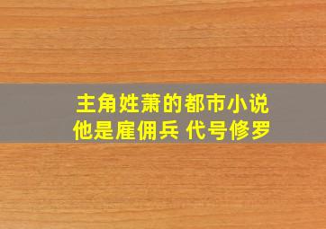 主角姓萧的都市小说他是雇佣兵 代号修罗